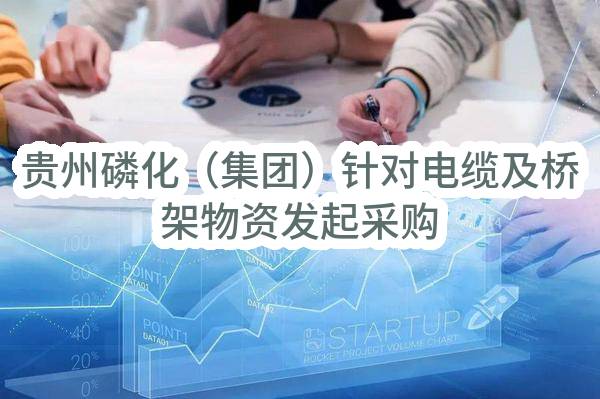 贵州磷化(集团)有限责任公司针对电缆及桥架物资发起采购