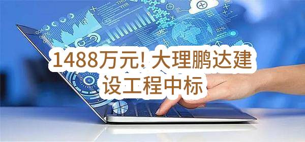 1488万元! 大理鹏达建设工程有限公司中标