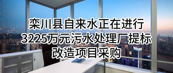 栾川县自来水有限公司正在进行3225万元污水处理厂提标改造项目采购