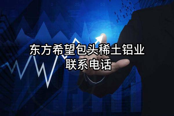 东方希望包头稀土铝业有限责任公司 联系电话