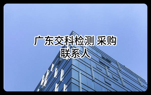 广东交科检测有限公司 采购联系人