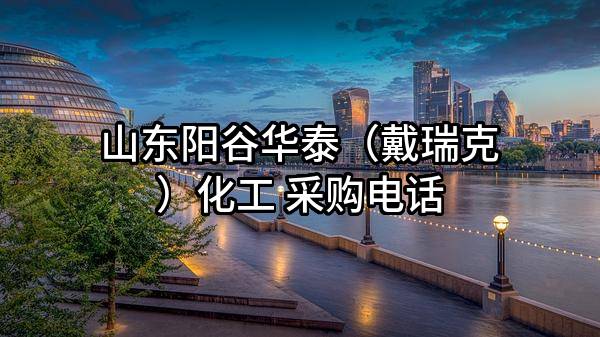 山东阳谷华泰(戴瑞克)化工股份有限公司 采购电话