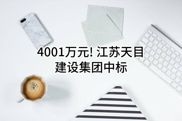 4001万元! 江苏天目建设集团有限公司中标