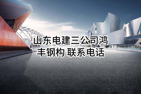 山东电建三公司鸿丰钢构 联系电话