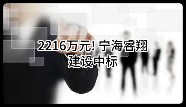 2216万元! 宁海睿翔建设有限公司中标