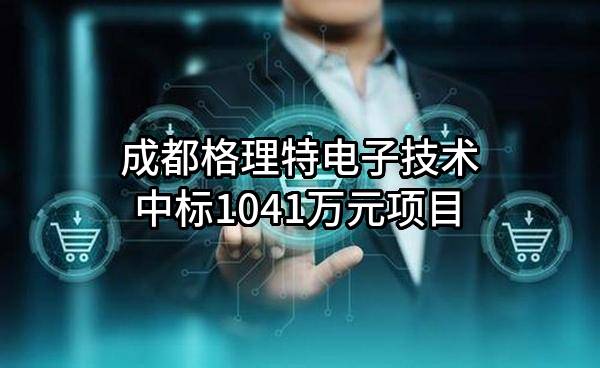 成都格理特电子技术有限公司中标1041万元项目