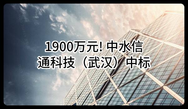 1900万元! 中水信通科技(武汉)有限公司中标