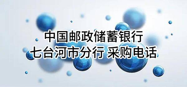 中国邮政储蓄银行股份有限公司七台河市分行 采购电话