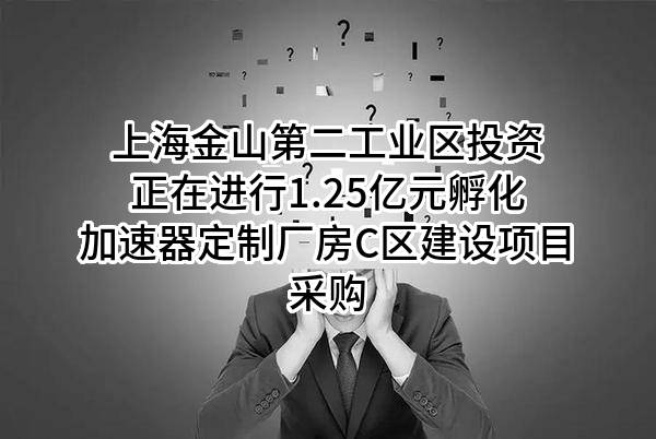 上海金山第二工业区投资有限公司正在进行1.25亿元孵化加速器定制厂房C区建设项目采购