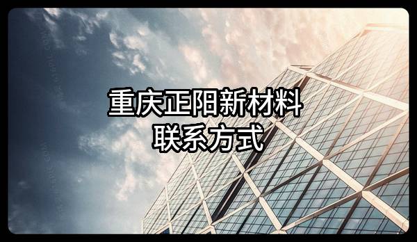 重庆正阳新材料有限公司 联系方式