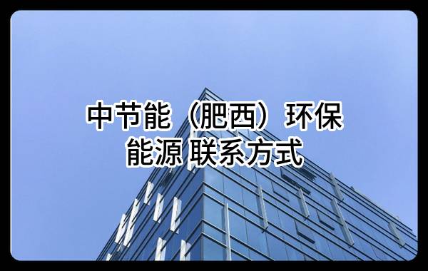 中节能(肥西)环保能源有限公司 联系方式