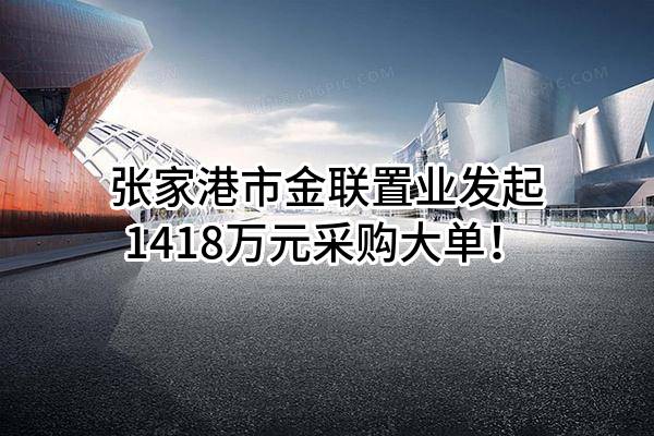 张家港市金联置业有限公司最新发起1418万元采购大单！