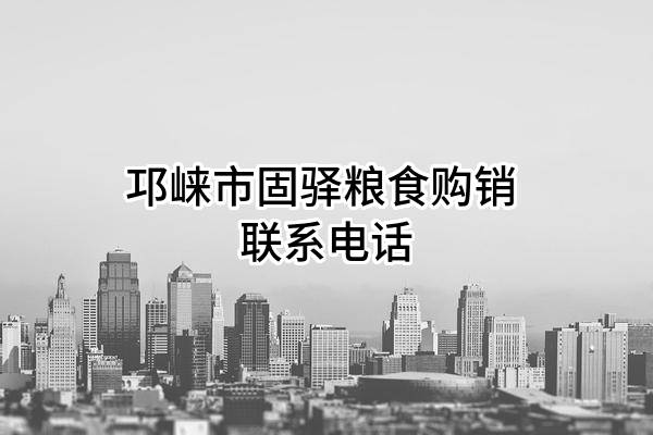 邛崃市固驿粮食购销有限责任公司 联系电话