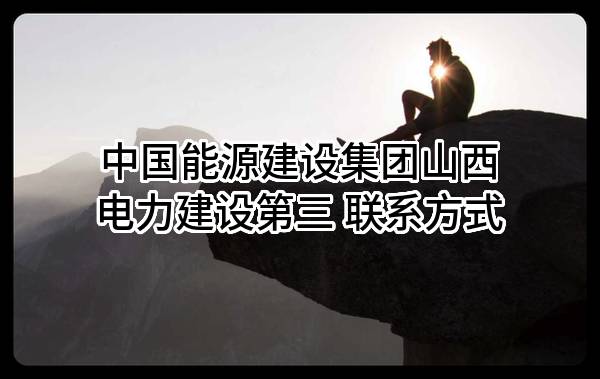 中国能源建设集团山西电力建设第三有限公司 联系方式