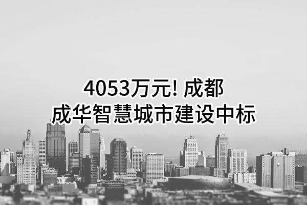 4053万元! 成都成华智慧城市建设有限公司中标