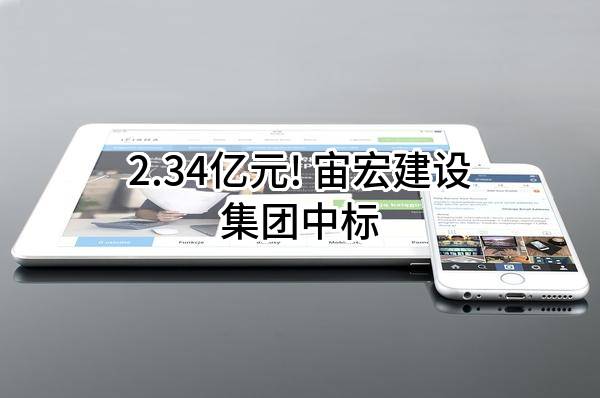 2.34亿元! 宙宏建设集团有限公司中标