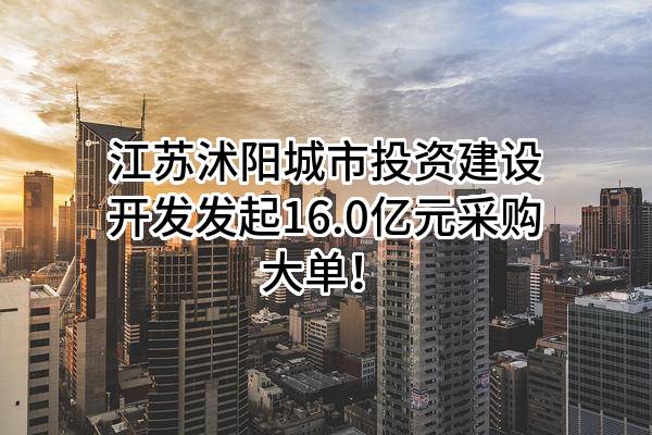 江苏沭阳城市投资建设开发有限公司最新发起16.0亿元采购大单!