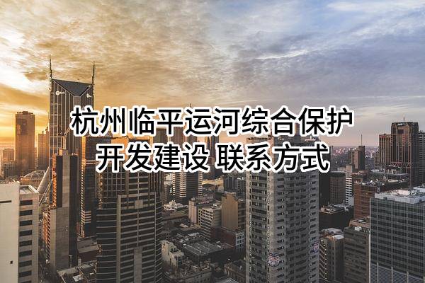 杭州临平运河综合保护开发建设有限公司 联系方式