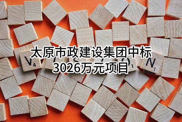 太原市政建设集团有限公司中标3026万元项目