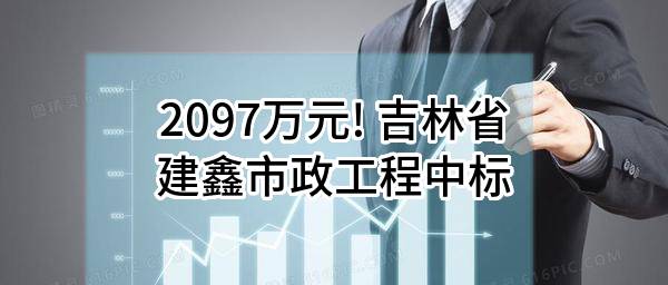2097万元! 吉林省建鑫市政工程有限公司中标