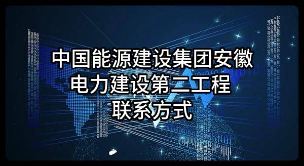 中国能源建设集团安徽电力建设第二工程有限公司 联系方式
