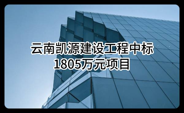 云南凯源建设工程有限公司中标1805万元项目