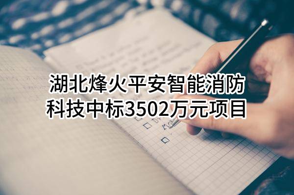 湖北烽火平安智能消防科技有限公司中标3502万元项目