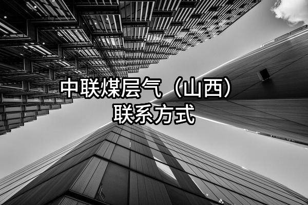 中联煤层气(山西)有限责任公司 联系方式
