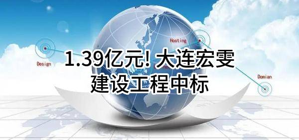1.39亿元! 大连宏雯建设工程有限公司中标