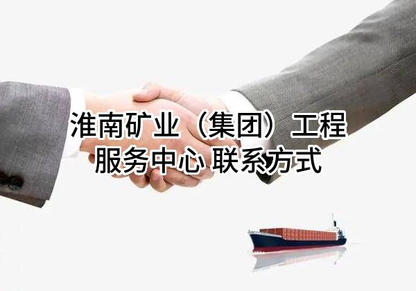 淮南矿业（集团）有限责任公司工程服务中心 联系方式