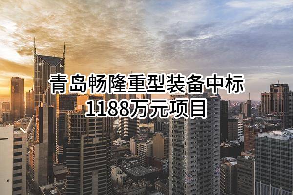 青岛畅隆重型装备有限公司中标1188万元项目