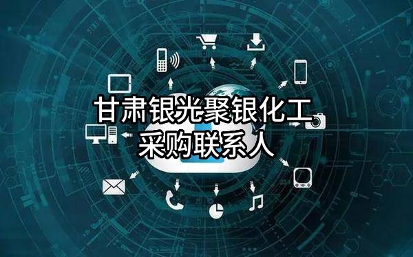 甘肃银光聚银化工有限公司 采购联系人