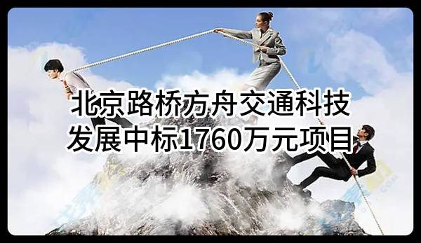 北京路桥方舟交通科技发展有限公司中标1760万元项目