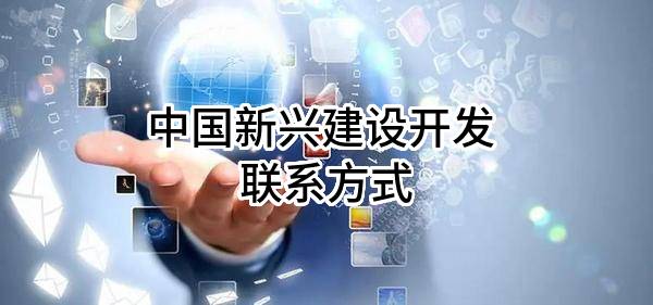 中国新兴建设开发有限责任公司 联系方式