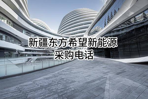 新疆东方希望新能源有限公司 采购电话