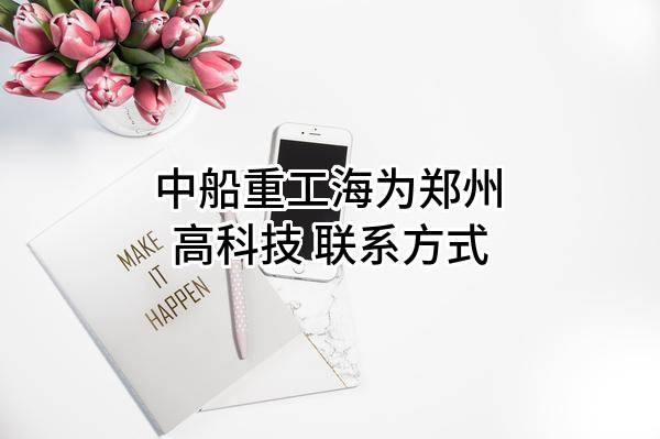 中船重工海为郑州高科技有限公司 联系方式