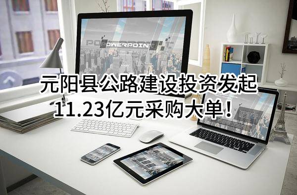 元阳县公路建设投资有限责任公司最新发起11.23亿元采购大单!