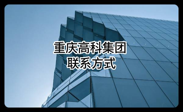 重庆高科集团有限公司 联系方式