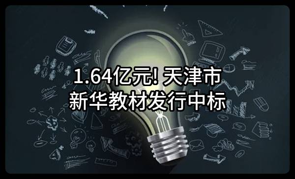 1.64亿元! 天津市新华教材发行有限责任公司中标
