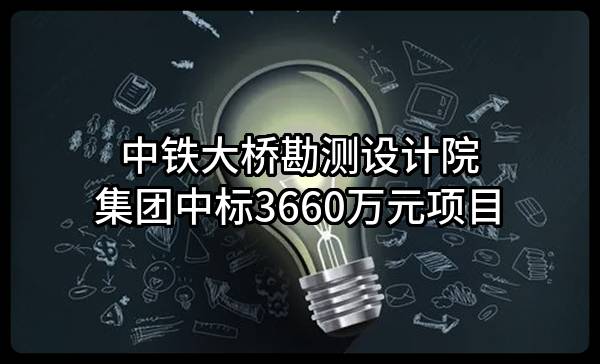 中铁大桥勘测设计院集团有限公司中标3660万元项目