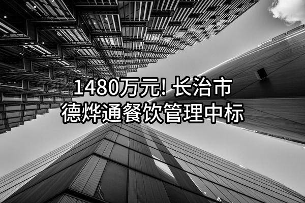 1480万元! 长治市德烨通餐饮管理有限公司中标