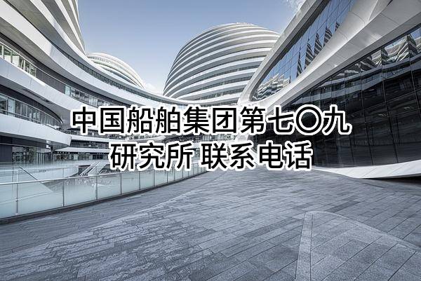 中国船舶集团有限公司第七〇九研究所 联系电话