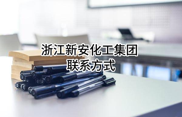 浙江新安化工集团股份有限公司 联系方式