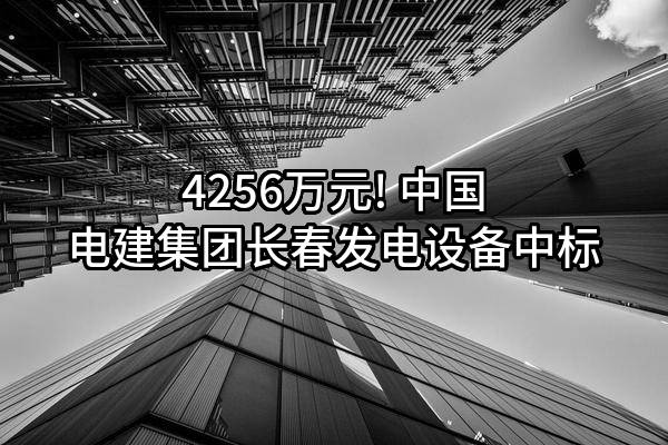4256万元! 中国电建集团长春发电设备有限公司中标