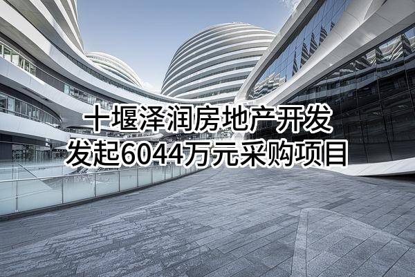 十堰泽润房地产开发有限公司最新发起6044万元采购项目