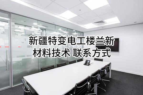 新疆特变电工楼兰新材料技术有限公司 联系方式