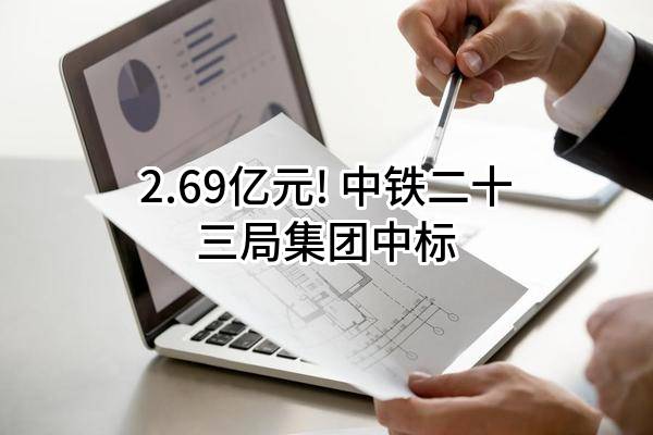 2.69亿元! 中铁二十三局集团有限公司中标