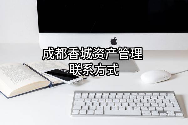 成都香城资产管理有限公司 联系方式