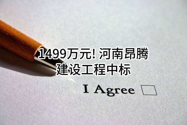 1499万元! 河南昂腾建设工程有限公司中标