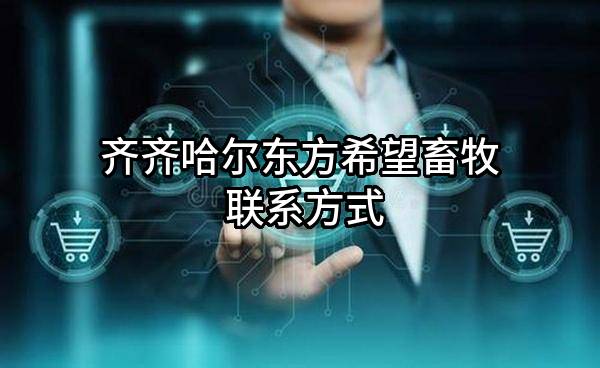 齐齐哈尔东方希望畜牧有限公司 联系方式